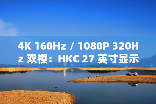 4K 160Hz / 1080P 320Hz 双模：HKC 27 英寸显示器 1429 元新低