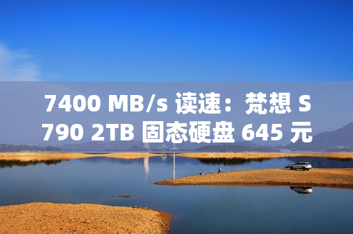 7400 MB/s 读速：梵想 S790 2TB 固态硬盘 645 元再降价
