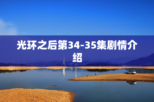 光环之后第34-35集剧情介绍