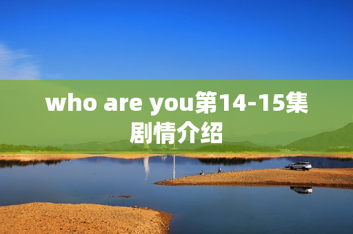 who are you第14-15集剧情介绍 who are you第14-15集剧情介绍