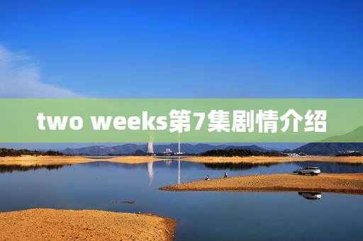 two weeks第7集剧情介绍