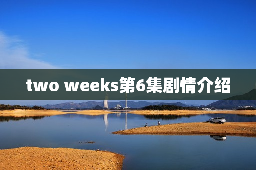 two weeks第6集剧情介绍