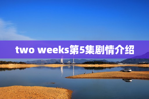 two weeks第5集剧情介绍