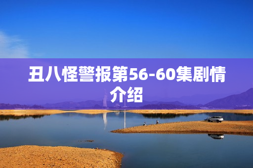 丑八怪警报第56-60集剧情介绍 丑八怪警报第56-60集剧情介绍