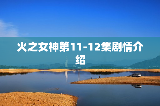 火之女神第11-12集剧情介绍