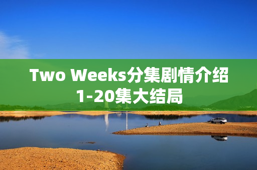 Two Weeks分集剧情介绍1-20集大结局