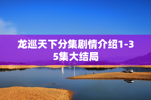 龙巡天下分集剧情介绍1-35集大结局