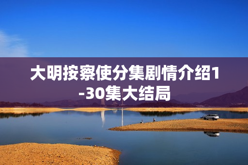 大明按察使分集剧情介绍1-30集大结局