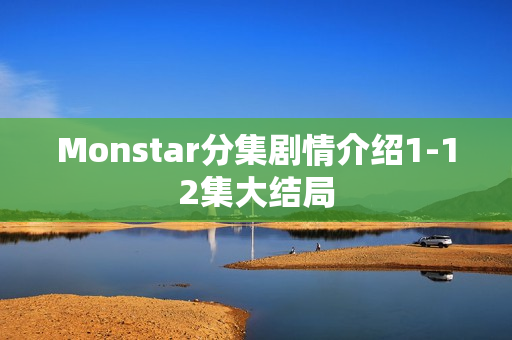 Monstar分集剧情介绍1-12集大结局