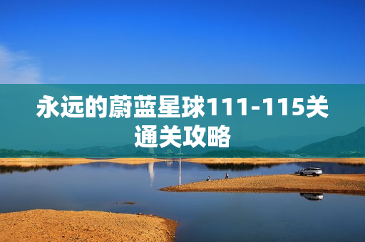 永远的蔚蓝星球111-115关通关攻略