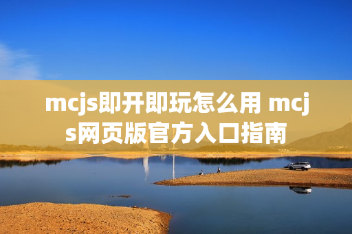 mcjs即开即玩怎么用 mcjs网页版官方入口指南