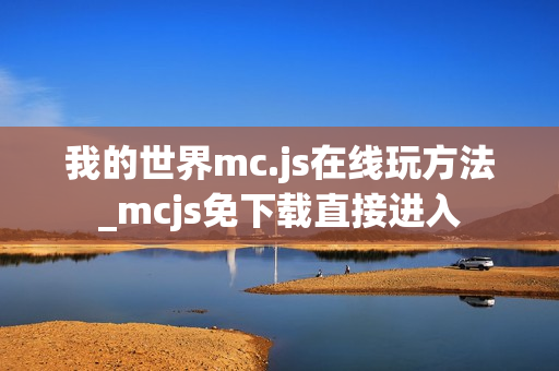 我的世界mc.js在线玩方法_mcjs免下载直接进入