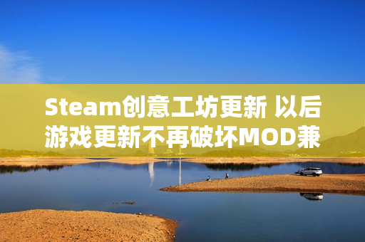 Steam创意工坊更新 以后游戏更新不再破坏MOD兼容了