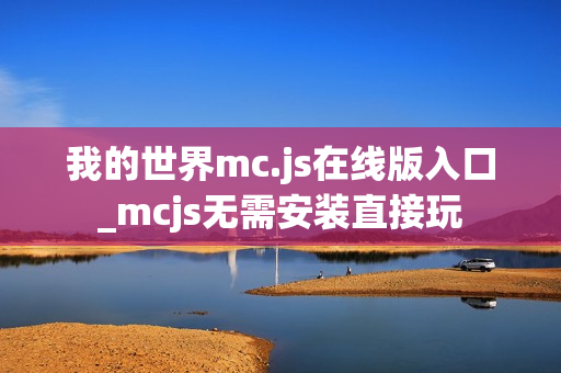 我的世界mc.js在线版入口_mcjs无需安装直接玩