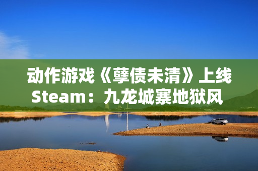动作游戏《孽债未清》上线Steam:九龙城寨地狱风 致敬《忍龙》等老派ACT 动作游戏《孽债未清》上线Steam:九龙城寨地狱风 致敬《忍龙》等老派ACT