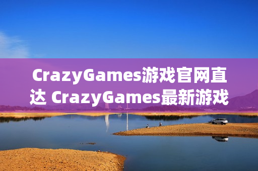 CrazyGames游戏官网直达 CrazyGames最新游戏入口
