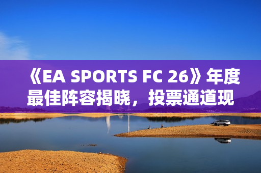 《EA SPORTS FC 26》年度最佳阵容揭晓，投票通道现已开启！