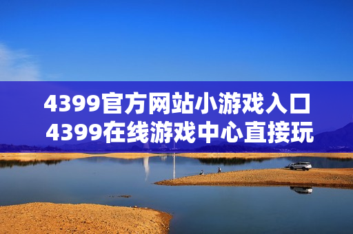 4399官方网站小游戏入口 4399在线游戏中心直接玩