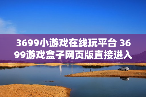 3699小游戏在线玩平台 3699游戏盒子网页版直接进入