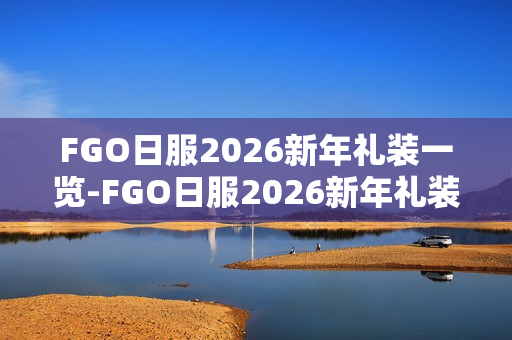 FGO日服2026新年礼装一览-FGO日服2026新年礼装有哪些