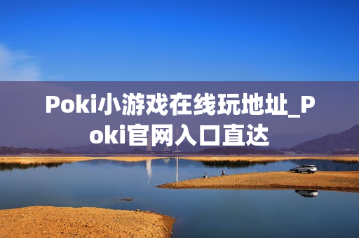 Poki小游戏在线玩地址_Poki官网入口直达