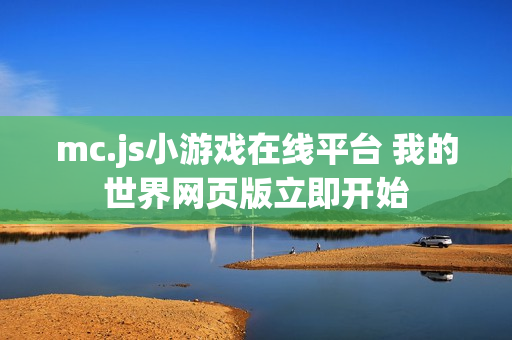 mc.js小游戏在线平台 我的世界网页版立即开始