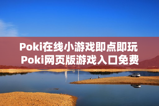 Poki在线小游戏即点即玩 Poki网页版游戏入口免费
