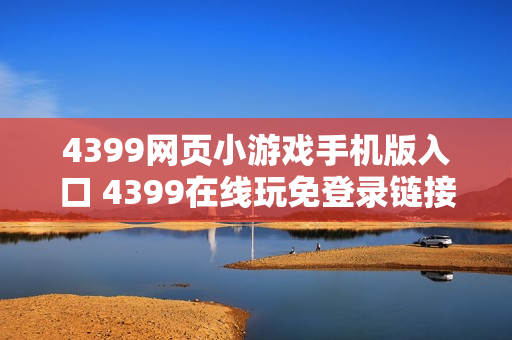 4399网页小游戏手机版入口 4399在线玩免登录链接