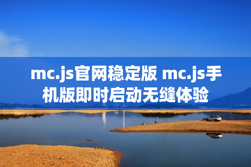 mc.js官网稳定版 mc.js手机版即时启动无缝体验