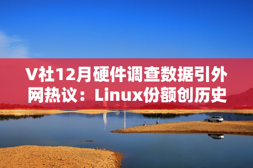 V社12月硬件调查数据引外网热议：Linux份额创历史新高