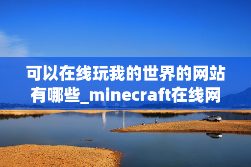 可以在线玩我的世界的网站有哪些_minecraft在线网页玩