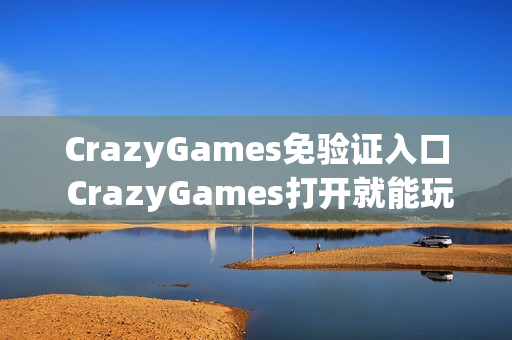CrazyGames免验证入口 CrazyGames打开就能玩