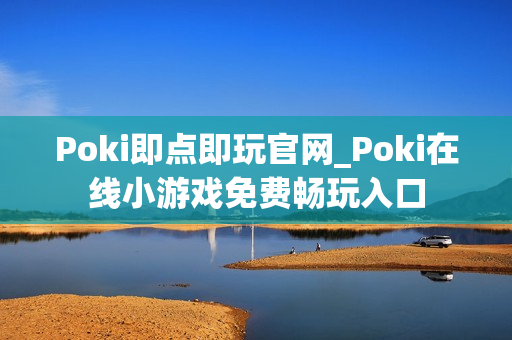 Poki即点即玩官网_Poki在线小游戏免费畅玩入口