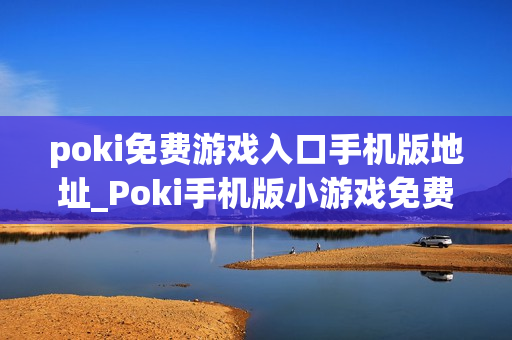 poki免费游戏入口手机版地址_Poki手机版小游戏免费即玩入口