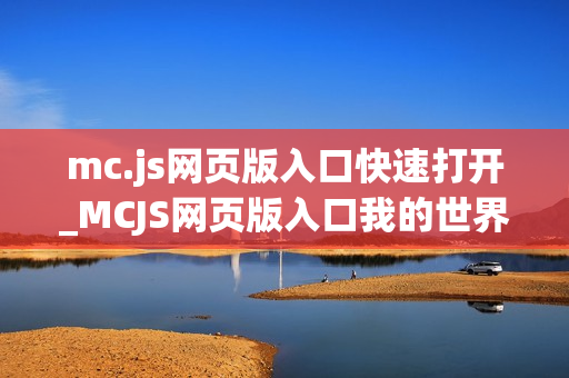 mc.js网页版入口快速打开_MCJS网页版入口我的世界1.8.8秒玩官网