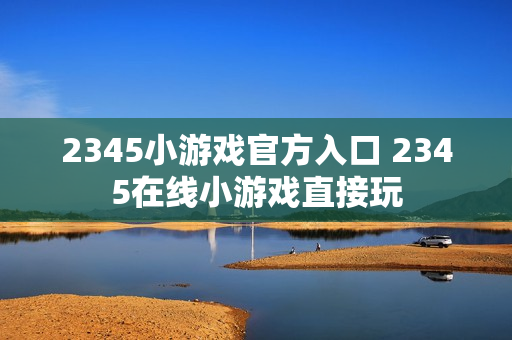 2345小游戏官方入口 2345在线小游戏直接玩