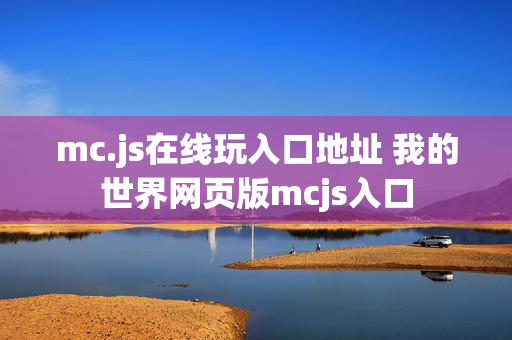 mc.js在线玩入口地址 我的世界网页版mcjs入口 mc.js在线玩入口地址 我的世界网页版mcjs入口