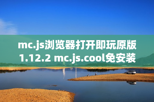 mc.js浏览器打开即玩原版1.12.2 mc.js.cool免安装直接开玩