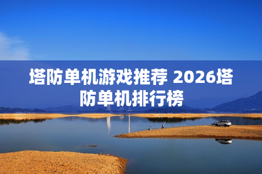 塔防单机游戏推荐 2026塔防单机排行榜