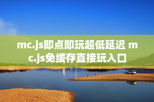 mc.js即点即玩超低延迟 mc.js免缓存直接玩入口