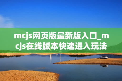 mcjs网页版最新版入口_mcjs在线版本快速进入玩法指南