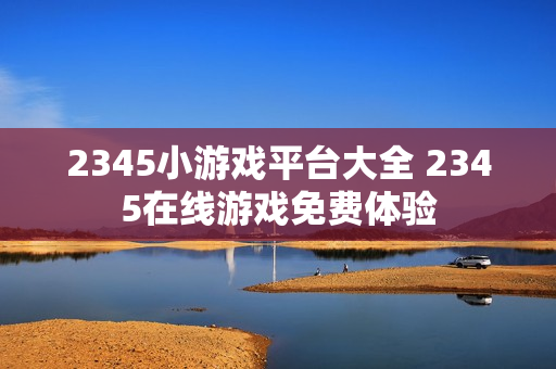 2345小游戏平台大全 2345在线游戏免费体验