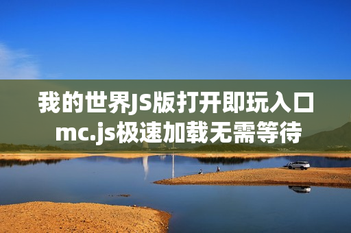我的世界JS版打开即玩入口 mc.js极速加载无需等待 我的世界JS版打开即玩入口 mc.js极速加载无需等待