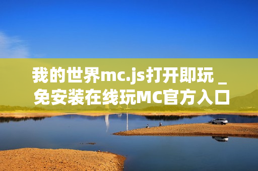 我的世界mc.js打开即玩 _ 免安装在线玩MC官方入口