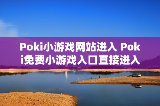 Poki小游戏网站进入 Poki免费小游戏入口直接进入