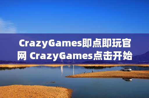 CrazyGames即点即玩官网 CrazyGames点击开始游戏