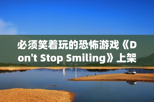 必须笑着玩的恐怖游戏《Don't Stop Smiling》上架Steam 必须笑着玩的恐怖游戏《Don't Stop Smiling》上架Steam