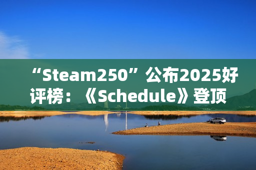 “Steam250”公布2025好评榜：《Schedule》登顶 《丝之歌》未进前十