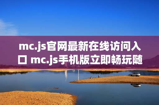mc.js官网最新在线访问入口 mc.js手机版立即畅玩随时开启 mc.js官网最新在线访问入口 mc.js手机版立即畅玩随时开启