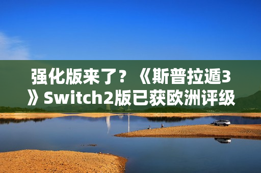 强化版来了？《斯普拉遁3》Switch2版已获欧洲评级